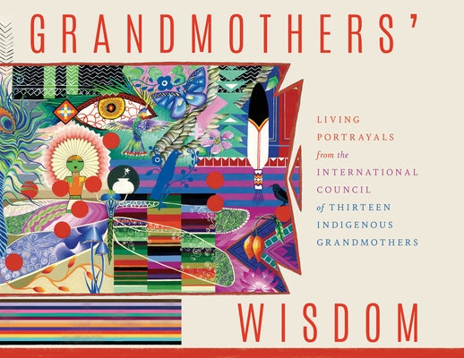 Grandmothers' Wisdom: Living Portrayals from the International Council of Thirteen Indigenous Grandmothers by Shiva, Vandana