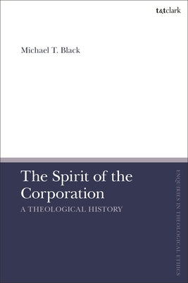 The Spirit of the Corporation: A Theological History by Black, Michael T.