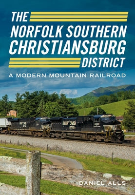 The Norfolk Southern Christiansburg District: A Modern Mountain Railroad by Daniel Alls