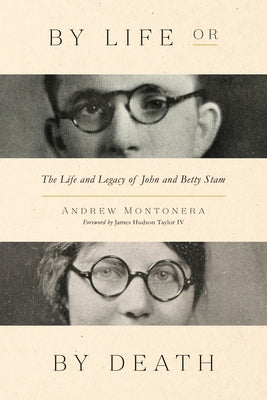 By Life or by Death: The Life and Legacy of John and Betty Stam by Montonera, Andrew