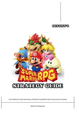 Destiny's Super Mario RPG Strategy Guide: The Complete 2023 Unofficial Player's Manual for the Playing the Game by Cranshaw, Destiny