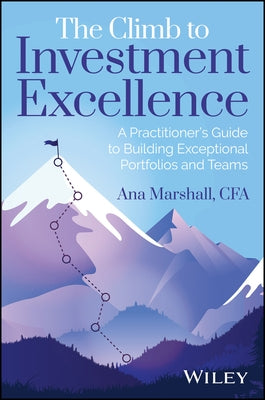 The Climb to Investment Excellence: A Practitioner's Guide to Building Exceptional Portfolios and Teams by Marshall, Ana