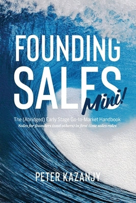 Founding Sales Mini: The Abridged Early Stage Go-To-Market Handbook by Kazanjy, Peter