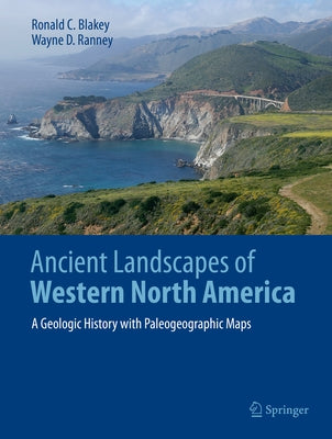 Ancient Landscapes of Western North America: A Geologic History with Paleogeographic Maps by Blakey, Ronald C.