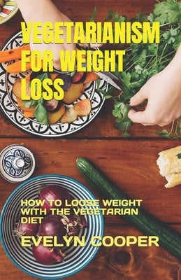 Vegetarianism for Weight Loss: How to Loose Weight with the Vegetarian Diet by Cooper, Evelyn