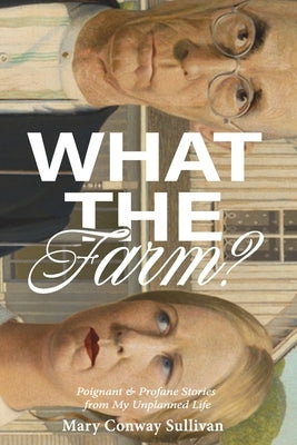 What the Farm?: Poignant & Profane Stories from My Unplanned Life by Conway Sullivan, Mary