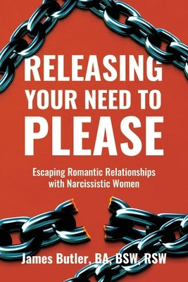 Releasing Your Need to Please: Escaping Romantic Relationships with Narcissistic Women by Butler, James