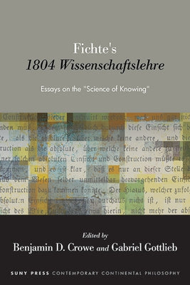 Fichte's 1804 Wissenschaftslehre: Essays on the "Science of Knowing" by Crowe, Benjamin D.