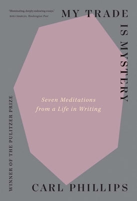 My Trade Is Mystery: Seven Meditations from a Life in Writing by Phillips, Carl