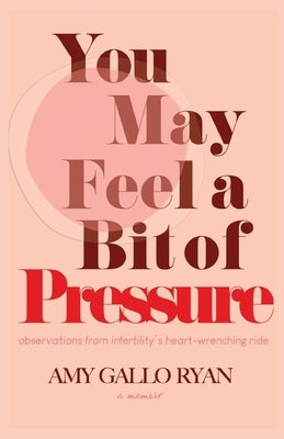 You May Feel A Bit of Pressure: Observations from Infertility's Heart-Wrenching Ride by Gallo Ryan, Amy