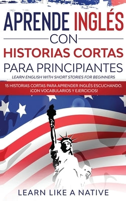Aprende Inglés con Historias Cortas para Principiantes [Learn English With Short Stories for Beginners]: 15 Historias Cortas para Aprender Inglés Escu by Learn Like a Native