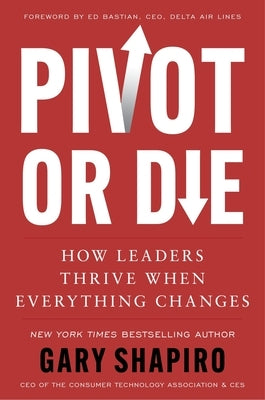 Pivot or Die: How Leaders Thrive When Everything Changes by Shapiro, Gary