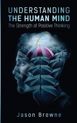Understanding the Human Mind The Strength of Positive Thinking by Browne, Jason