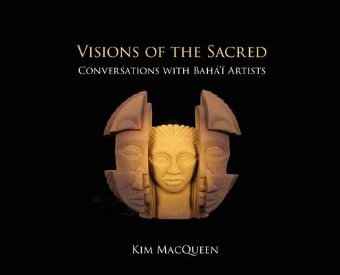 Visions of the Sacred: Conversations with Bah?'? Artists by Macqueen, Kim