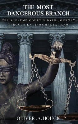 The Most Dangerous Branch: The Supreme Court's Dark Journey Through Environmental Law by Houck, Oliver A.