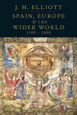 Spain, Europe and the Wider World 1500-1800 by Elliott, J. H.