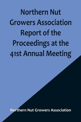 Northern Nut Growers Association Report of the Proceedings at the 41st Annual Meeting; Pleasant Valley, New York, August 28, 29 and 30, 1950 by Nut Growers Association, Northern