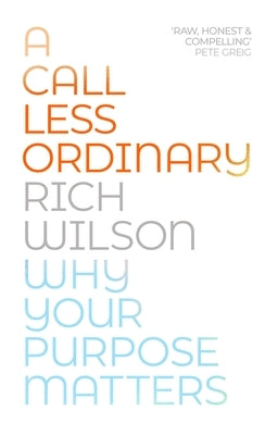 A Call Less Ordinary: Why Your Purpose Matters by Wilson, Rich