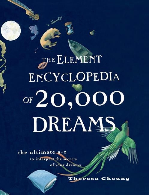 The Element Encyclopedia of 20,000 Dreams: The Ultimate A-Z to Interpret the Secrets of Your Dreams by Cheung, Theresa