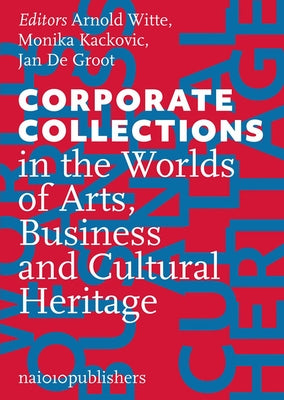 Corporate Collections in the Worlds of Arts, Business and Cultural Heritage by Witte, Arnold