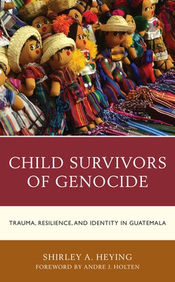 Child Survivors of Genocide: Trauma, Resilience, and Identity in Guatemala by Heying, Shirley A.