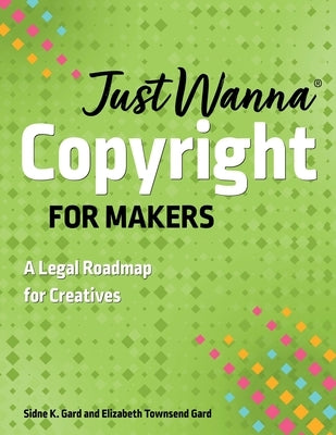 Just Wanna Copyright for Makers: A Legal Roadmap for Creatives by Gard, Sidne K.