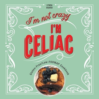 I'm Not Crazy, I'm Celiac: Gluten-Free/Low-Fodmap Cookbook by Board, Lynda