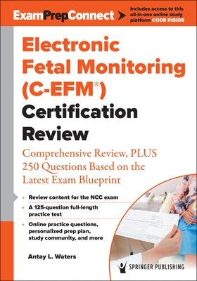 Electronic Fetal Monitoring (C-Efm(r)) Certification Review: Comprehensive Review, Plus 250 Questions Based on the Latest Exam Blueprint by Waters, Antay