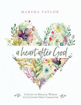 A Heart After God: A Study of Biblical Women to Cultivate Deep Character by Taylor, Marsha