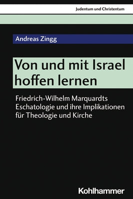 Von Und Mit Israel Hoffen Lernen: Friedrich-Wilhelm Marquardts Eschatologie Und Ihre Implikationen Fur Theologie Und Kirche by Zingg, Andreas