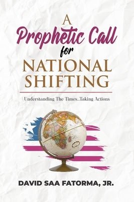 A Prophetic Call for National Shifting: An Understanding of the Time and Seasons and Taking the Necessary Actions to Seize Them by Fatorma, David