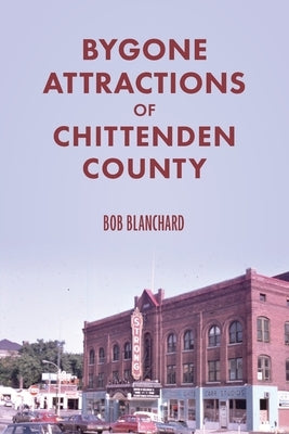 Bygone Attractions of Chittenden County by Blanchard, Bob