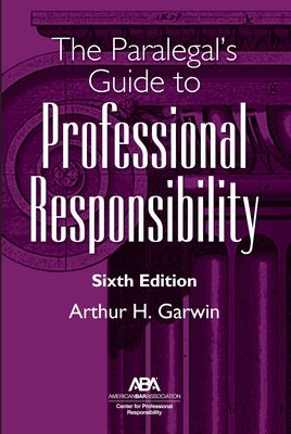 The Paralegal's Guide to Professional Responsibility, Sixth Edition by Garwin, Arthur H.