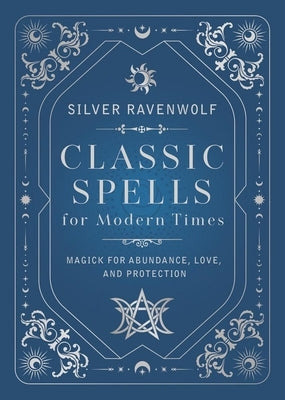 Classic Spells for Modern Times: Magick for Abundance, Love, and Protection by Ravenwolf, Silver