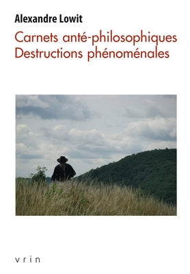 Carnets Ante-Philosophiques: Destructions Phenomenales by Lowit, Alexandre