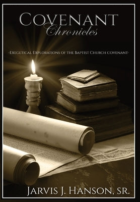 Covenant Chronicles: Exegetical Explorations of the Baptist Church Covenant by Hanson, Jarvis J.