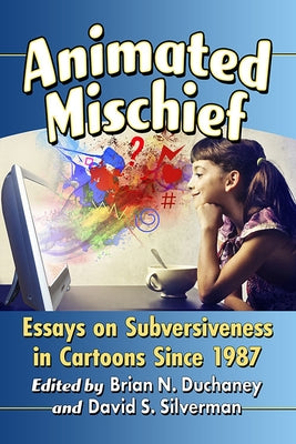 Animated Mischief: Essays on Subversiveness in Cartoons Since 1987 by Duchaney, Brian N.