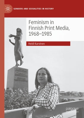 Feminism in Finnish Print Media, 1968-1985 by Kurvinen, Heidi