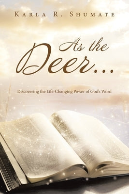 As the Deer...: Discovering the Life-Changing Power of God's Word by Shumate, Karla R.