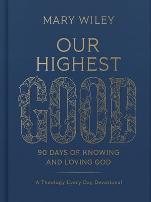 Our Highest Good: 90 Days of Knowing and Loving God (a Theology Every Day Devotional) by Wiley, Mary