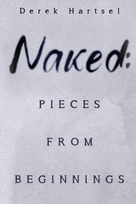 Naked: Pieces from Beginnings by Hartsel, Derek