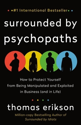 Surrounded by Psychopaths: How to Protect Yourself from Being Manipulated and Exploited in Business (and in Life) [The Surrounded by Idiots Series] by Erikson, Thomas