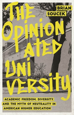 The Opinionated University: Academic Freedom, Diversity, and the Myth of Neutrality in American Higher Education by Soucek, Brian