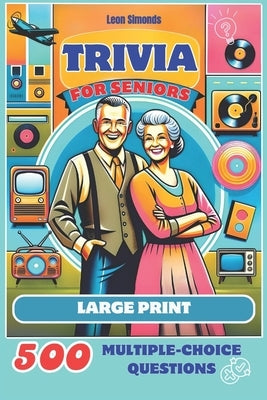 Trivia for Seniors: 500 Multiple-Choice Questions from the 1950s to the 1990s: Large Print Activity Quiz Book to Challenge Your Memory and by Simonds, Leon