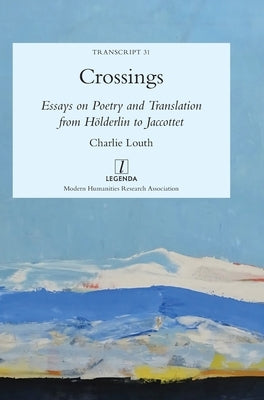 Crossings: Essays on Poetry and Translation from Hölderlin to Jaccottet by Louth, Charlie