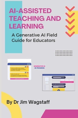 AI-Assisted Teaching and Learning: A Generative AI Field Guide for Educators by Wagstaff, Jim