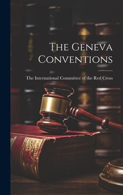 The Geneva Conventions by The International Committee of the Re