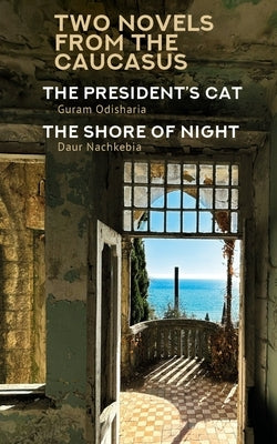 Two Novels from the Caucasus: Daur Nachkebia's the Shore of the Night and Guram Odisharia's the President's Cat by Odisharia, Guram