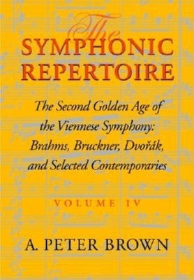 Symphonic Repertoire: The Second Golden Age of the Viennese Symphony: Brahms, Bruckner, Dvorak, Mahler, and Selected Contemporaries by Brown, A. Peter