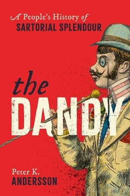 The Dandy: A People's History of Sartorial Splendour by Andersson, Peter K.